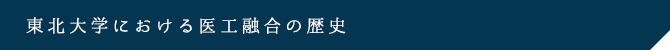 東北大学における医工融合の歴史